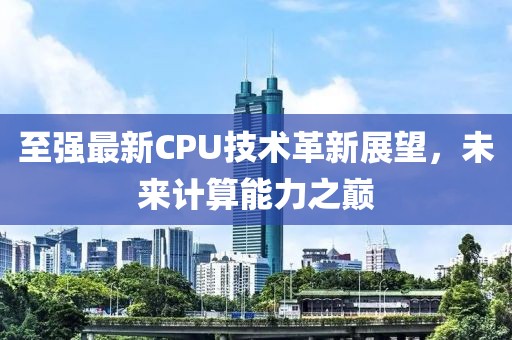 至强最新CPU技术革新展望，未来计算能力之巅