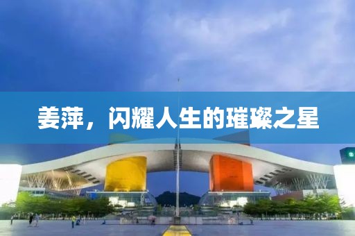 姜萍，闪耀人生的璀璨之星