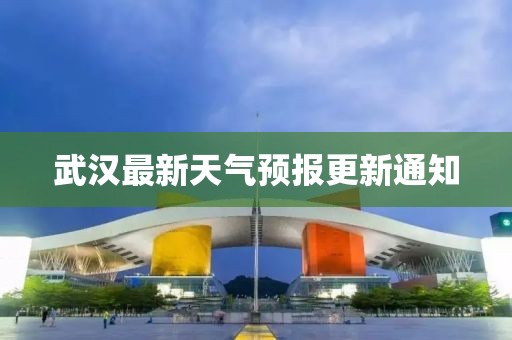 武汉最新天气预报更新通知