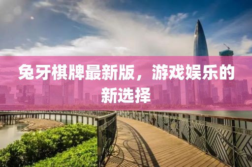 兔牙棋牌最新版，游戏娱乐的新选择