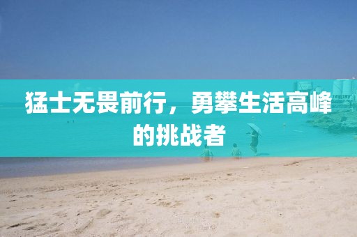 猛士无畏前行，勇攀生活高峰的挑战者