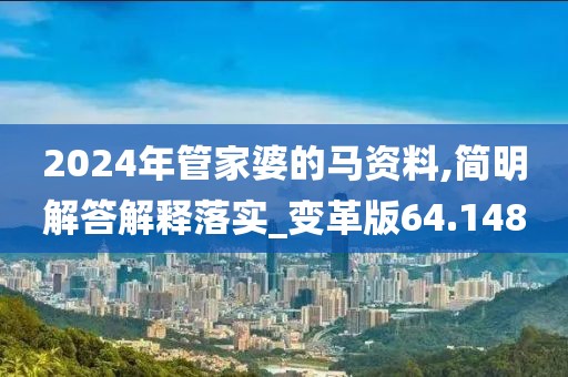 2024年管家婆的马资料,简明解答解释落实_变革版64.148