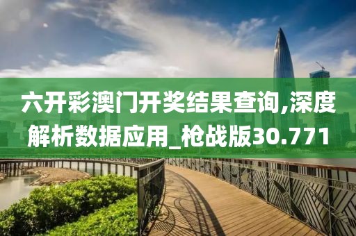 六开彩澳门开奖结果查询,深度解析数据应用_枪战版30.771