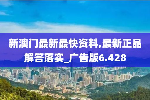 新澳门最新最快资料,最新正品解答落实_广告版6.428