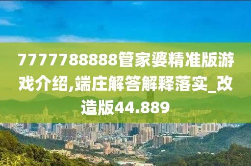 7777788888管家婆精准版游戏介绍,端庄解答解释落实_改造版44.889