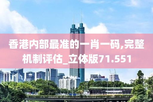 香港内部最准的一肖一码,完整机制评估_立体版71.551
