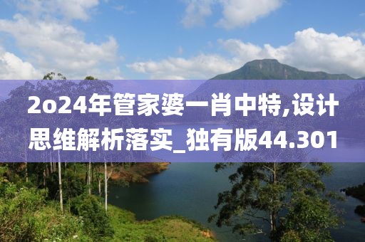 2o24年管家婆一肖中特,设计思维解析落实_独有版44.301