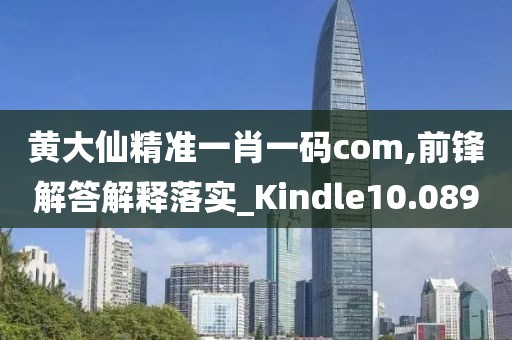 黄大仙精准一肖一码com,前锋解答解释落实_Kindle10.089