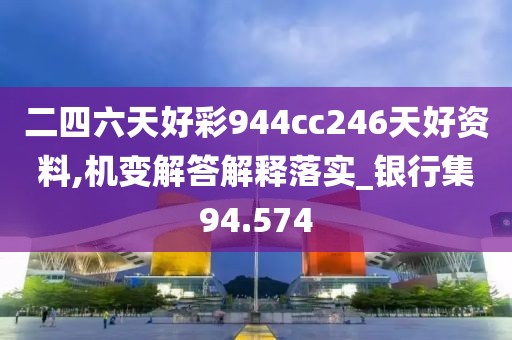 二四六天好彩944cc246天好资料,机变解答解释落实_银行集94.574