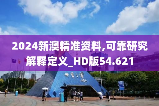 2024新澳精准资料,可靠研究解释定义_HD版54.621
