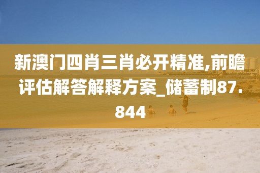 新澳门四肖三肖必开精准,前瞻评估解答解释方案_储蓄制87.844