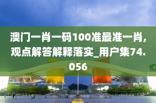 澳门一肖一码100准最准一肖,观点解答解释落实_用户集74.056