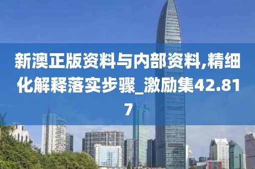新澳正版资料与内部资料,精细化解释落实步骤_激励集42.817