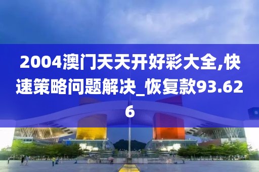 2004澳门天天开好彩大全,快速策略问题解决_恢复款93.626