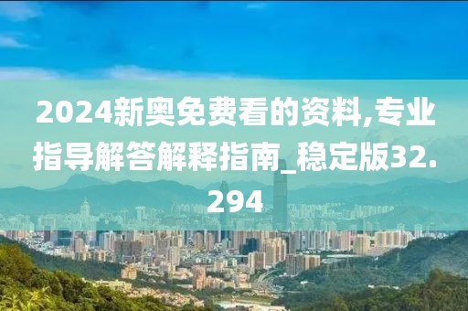 2024新奥免费看的资料,专业指导解答解释指南_稳定版32.294