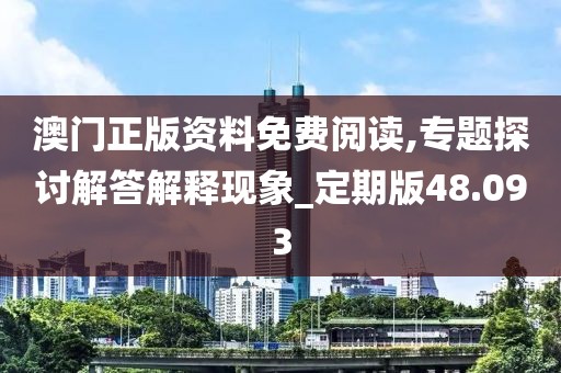 澳门正版资料免费阅读,专题探讨解答解释现象_定期版48.093