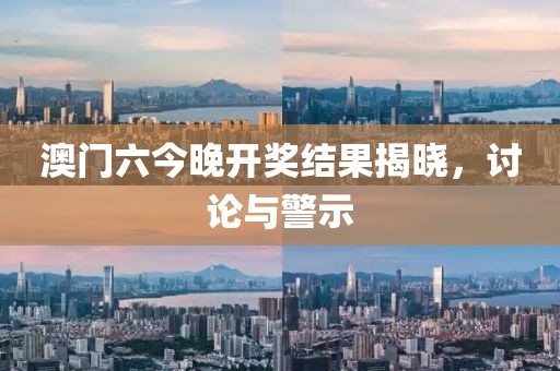 澳门六今晚开奖结果揭晓，讨论与警示