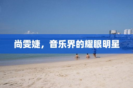 尚雯婕，音乐界的耀眼明星