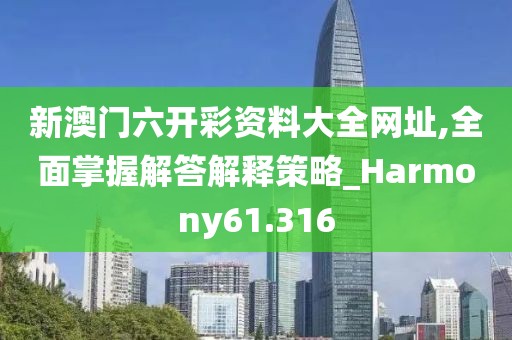 新澳门六开彩资料大全网址,全面掌握解答解释策略_Harmony61.316