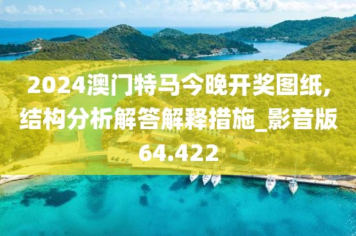 2024澳门特马今晚开奖图纸,结构分析解答解释措施_影音版64.422