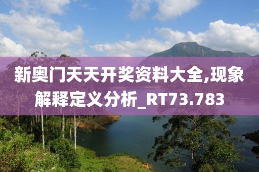 新奥门天天开奖资料大全,现象解释定义分析_RT73.783