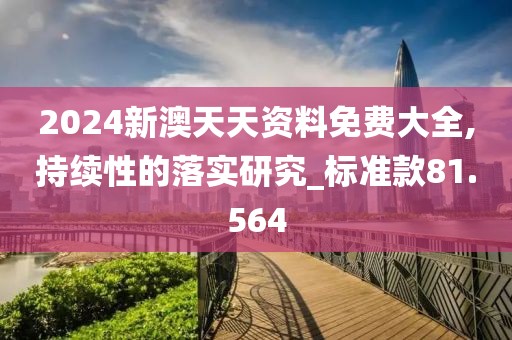 2024新澳天天资料免费大全,持续性的落实研究_标准款81.564