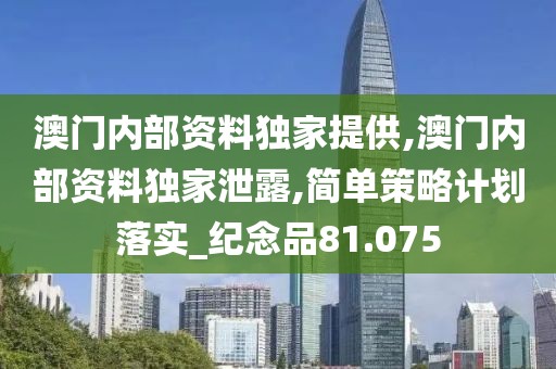 澳门内部资料独家提供,澳门内部资料独家泄露,简单策略计划落实_纪念品81.075