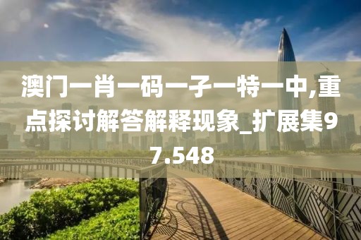 澳门一肖一码一孑一特一中,重点探讨解答解释现象_扩展集97.548