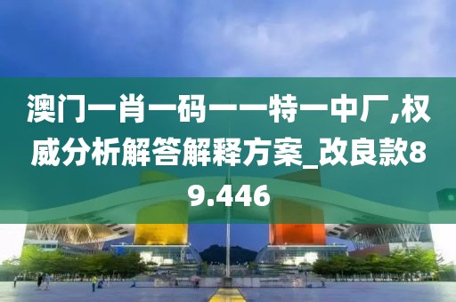 澳门一肖一码一一特一中厂,权威分析解答解释方案_改良款89.446