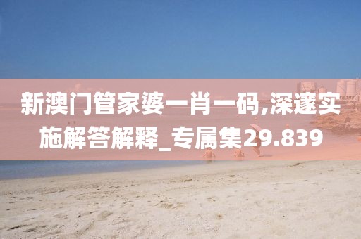 新澳门管家婆一肖一码,深邃实施解答解释_专属集29.839