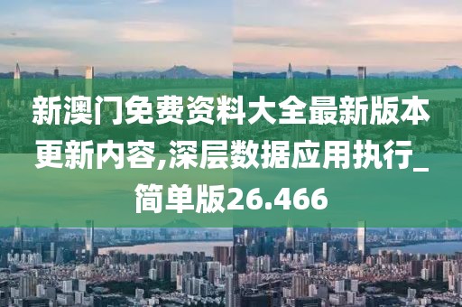 新澳门免费资料大全最新版本更新内容,深层数据应用执行_简单版26.466