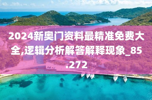 2024新奥门资料最精准免费大全,逻辑分析解答解释现象_85.272