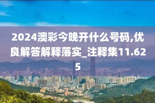 2024澳彩今晚开什么号码,优良解答解释落实_注释集11.625