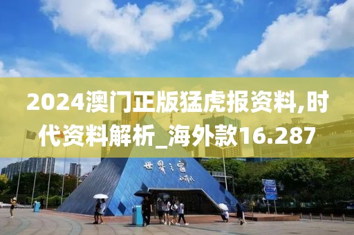 2024澳门正版猛虎报资料,时代资料解析_海外款16.287