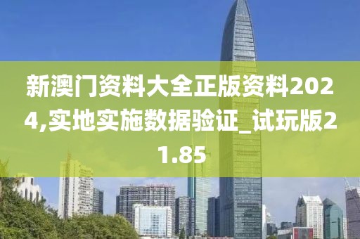 新澳门资料大全正版资料2024,实地实施数据验证_试玩版21.85