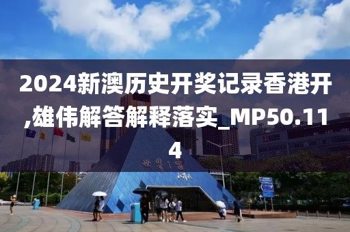 2024新澳历史开奖记录香港开,雄伟解答解释落实_MP50.114