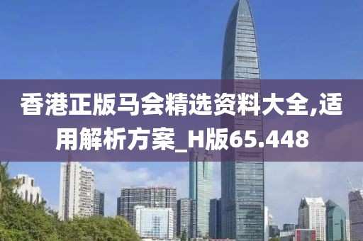 香港正版马会精选资料大全,适用解析方案_H版65.448