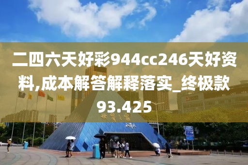 二四六天好彩944cc246天好资料,成本解答解释落实_终极款93.425