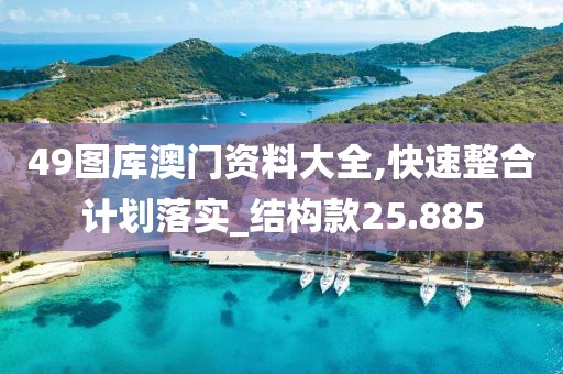 49图库澳门资料大全,快速整合计划落实_结构款25.885