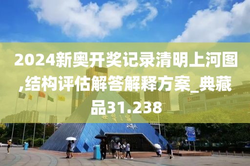 2024新奥开奖记录清明上河图,结构评估解答解释方案_典藏品31.238