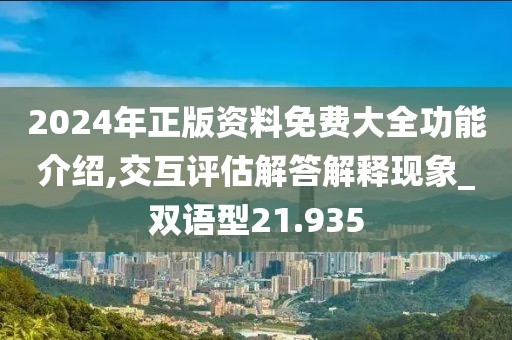 2024年正版资料免费大全功能介绍,交互评估解答解释现象_双语型21.935