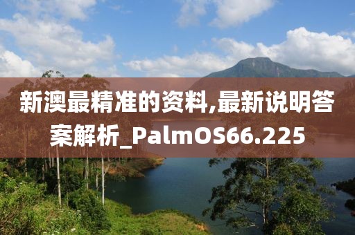 新澳最精准的资料,最新说明答案解析_PalmOS66.225