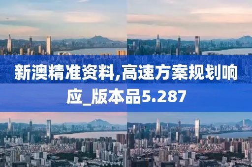 新澳精准资料,高速方案规划响应_版本品5.287