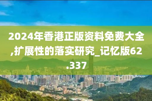 2024年香港正版资料免费大全,扩展性的落实研究_记忆版62.337