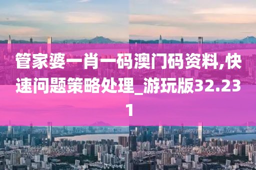 管家婆一肖一码澳门码资料,快速问题策略处理_游玩版32.231