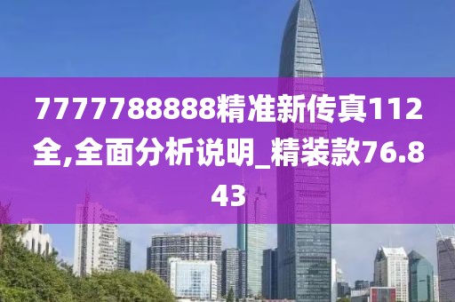 7777788888精准新传真112全,全面分析说明_精装款76.843