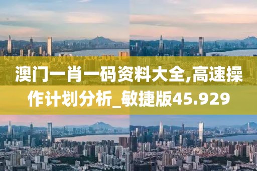 澳门一肖一码资料大全,高速操作计划分析_敏捷版45.929