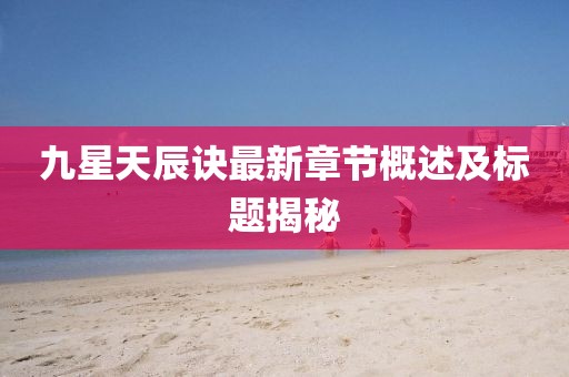九星天辰诀最新章节概述及标题揭秘