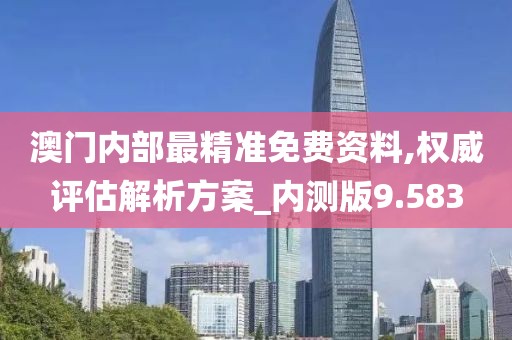 澳门内部最精准免费资料,权威评估解析方案_内测版9.583