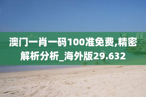 澳门一肖一码100准免费,精密解析分析_海外版29.632